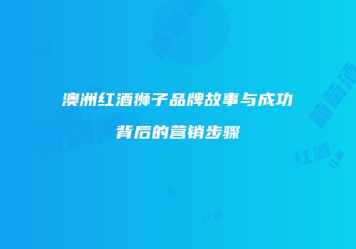 澳洲红酒狮子品牌故事与成功背后的营销步骤