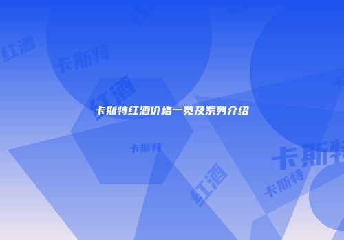 卡斯特红酒价格一览及系列介绍