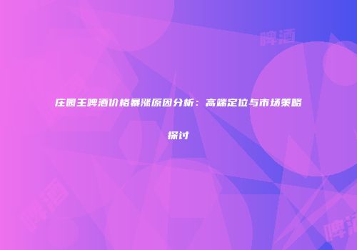 庄园主啤酒价格暴涨原因分析：高端定位与市场策略探讨