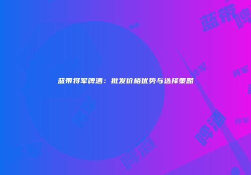 蓝带将军啤酒：批发价格优势与选择策略