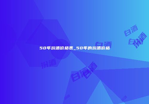 50年汾酒价格表_50年的汾酒价格