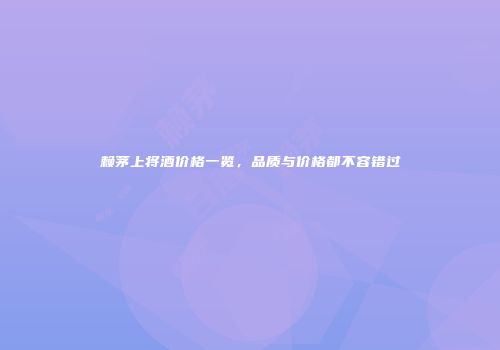 赖茅上将酒价格一览，品质与价格都不容错过