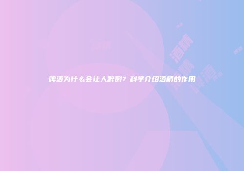 啤酒为什么会让人醉倒？科学介绍酒精的作用