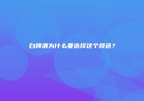 白啤酒为什么要选择这个颜色？