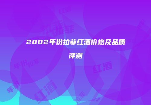 2002年份拉菲红酒价格及品质评测