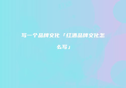 写一个品牌文化「红酒品牌文化怎么写」