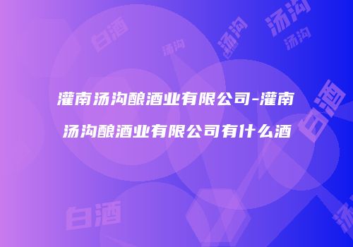 灌南汤沟酿酒业有限公司-灌南汤沟酿酒业有限公司有什么酒