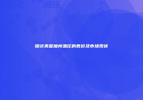 探访美国加州酒庄的售价及市场现状