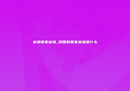 米酒国家标准_醪糟的国家标准是什么