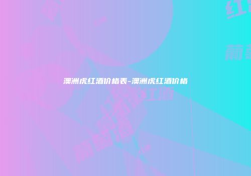 澳洲虎红酒价格表-澳洲虎红酒价格