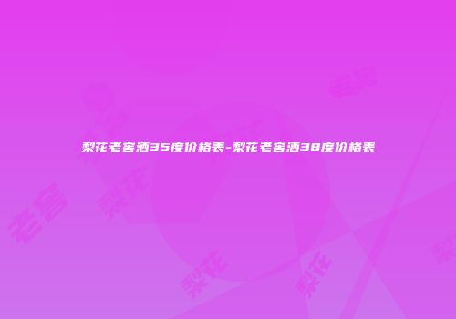 梨花老窖酒35度价格表-梨花老窖酒38度价格表