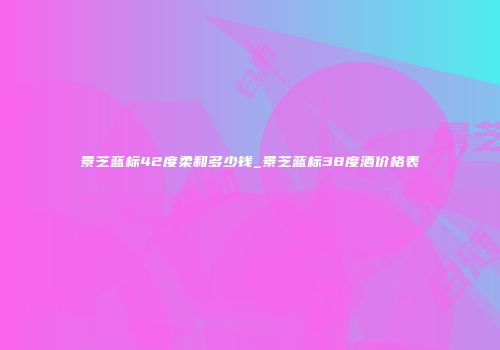 景芝蓝标42度柔和多少钱_景芝蓝标38度酒价格表