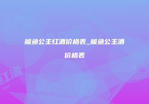 鲅鱼公主红酒价格表_鲅鱼公主酒价格表