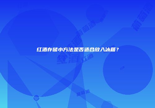 红酒存储小方法是否适合放入冰箱？