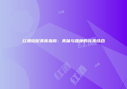 红酒搭配美食指南：美味与健康的完美结合