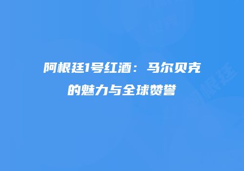 阿根廷1号红酒：马尔贝克的魅力与全球赞誉