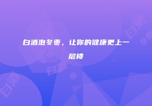 白酒泡冬枣，让你的健康更上一层楼