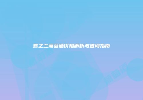 嘉之兰葡萄酒价格解析与查询指南