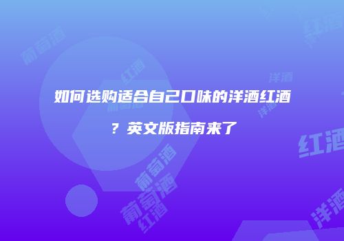 如何选购适合自己口味的洋酒红酒？英文版指南来了