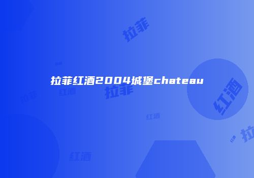 拉菲红酒2004城堡chateau