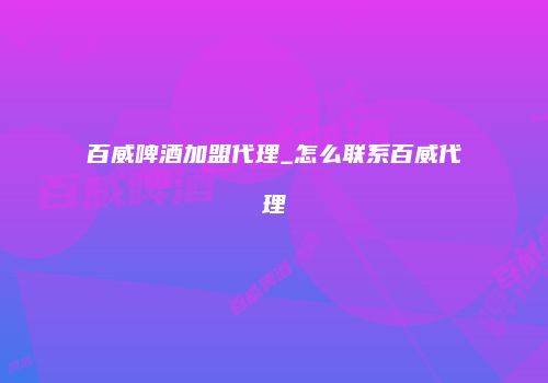 百威啤酒加盟代理_怎么联系百威代理