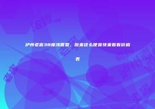 泸州老窖38度浓香型，原来这么便宜快来看看价格表
