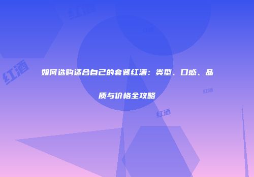 如何选购适合自己的套餐红酒：类型、口感、品质与价格全攻略