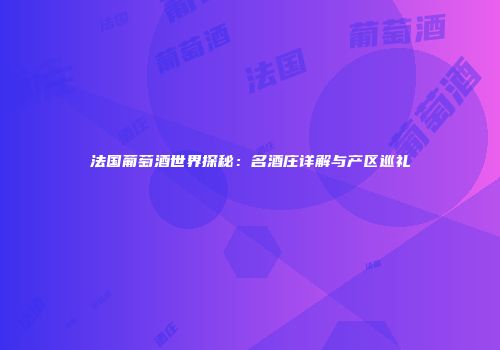 法国葡萄酒世界探秘：名酒庄详解与产区巡礼
