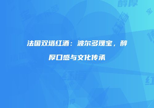 法国双塔红酒：波尔多瑰宝，醇厚口感与文化传承