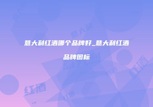 意大利红酒哪个品牌好_意大利红酒品牌图标