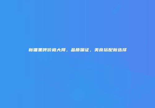 新疆黑啤价格大降，品质保证，美食搭配新选择