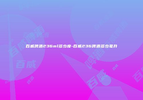 百威啤酒236ml多少度-百威236啤酒多少毫升