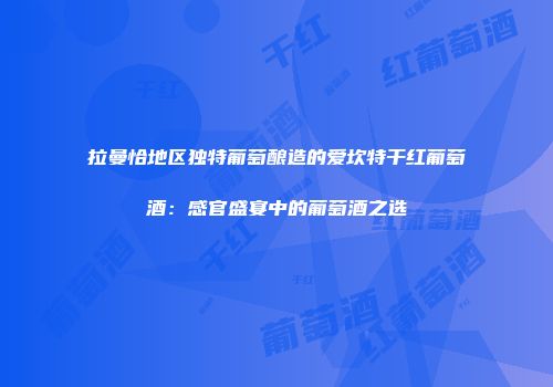 拉曼恰地区独特葡萄酿造的爱坎特干红葡萄酒：感官盛宴中的葡萄酒之选