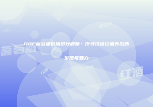 DRC葡萄酒价格排行解析：探寻顶级红酒背后的价值与魅力