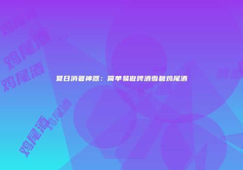 夏日消暑神器：简单易做啤酒雪碧鸡尾酒