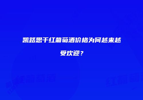 凯路思干红葡萄酒价格为何越来越受欢迎？