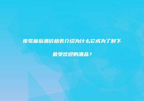 夜歌葡萄酒价格表介绍为什么它成为了时下最受欢迎的酒品？