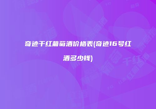 奇迹干红葡萄酒价格表(奇迹16号红酒多少钱)
