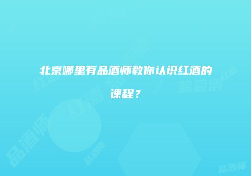 北京哪里有品酒师教你认识红酒的课程？