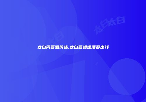 太白同喜酒价格,太白喜相逢酒多少钱