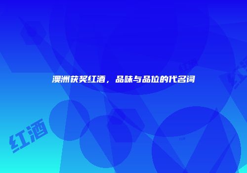 澳洲获奖红酒，品味与品位的代名词