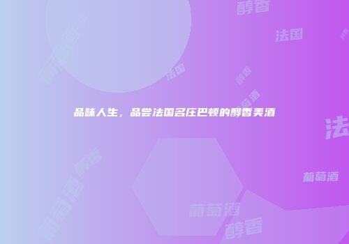 品味人生，品尝法国名庄巴顿的醇香美酒
