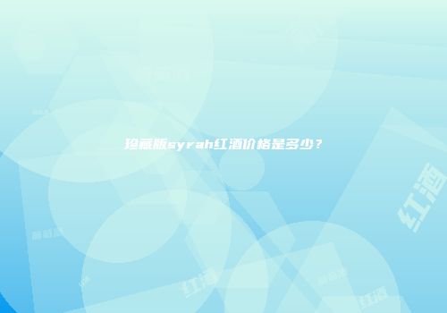 珍藏版syrah红酒价格是多少？