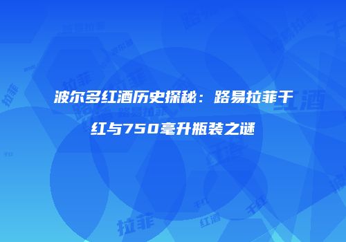 波尔多红酒历史探秘：路易拉菲干红与750毫升瓶装之谜