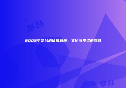 2003年茅台酒价值解析：文化与投资的交融