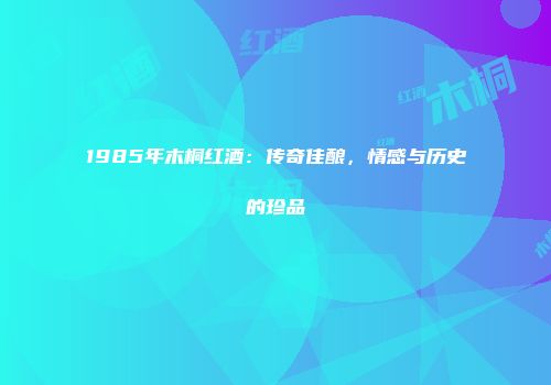 1985年木桐红酒：传奇佳酿，情感与历史的珍品