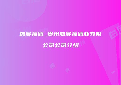 加多福酒_贵州加多福酒业有限公司公司介绍