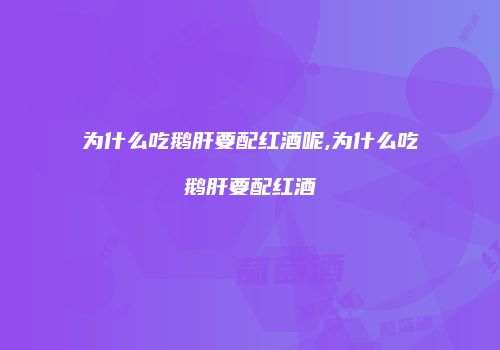 为什么吃鹅肝要配红酒呢,为什么吃鹅肝要配红酒