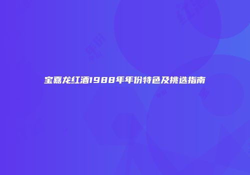 宝嘉龙红酒1988年年份特色及挑选指南