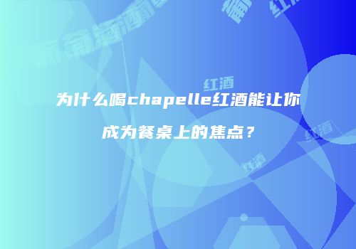 为什么喝chapelle红酒能让你成为餐桌上的焦点？